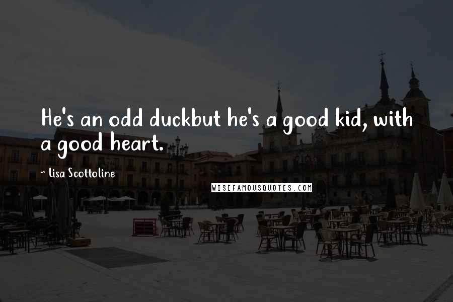 Lisa Scottoline Quotes: He's an odd duckbut he's a good kid, with a good heart.