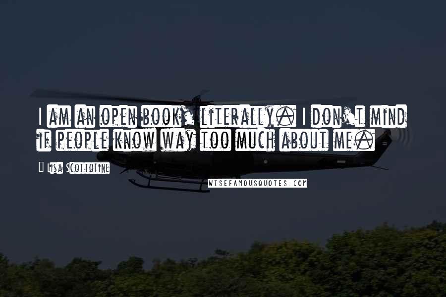Lisa Scottoline Quotes: I am an open book, literally. I don't mind if people know way too much about me.