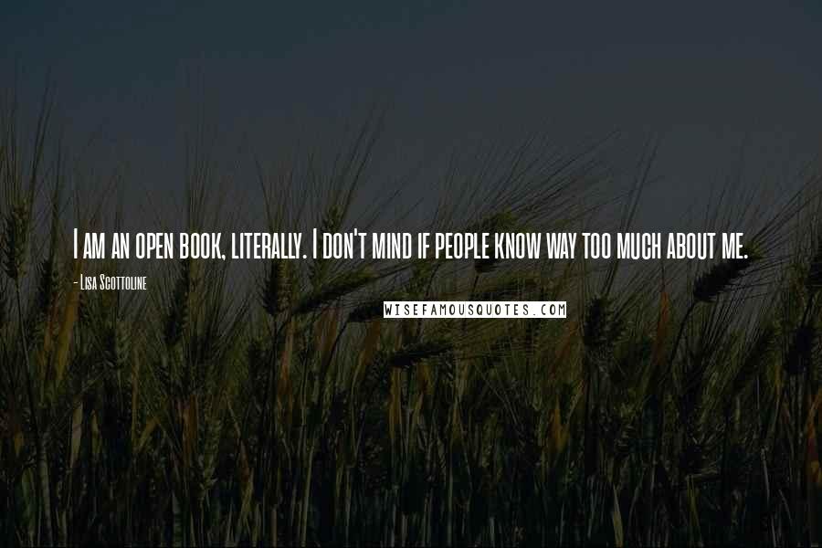Lisa Scottoline Quotes: I am an open book, literally. I don't mind if people know way too much about me.