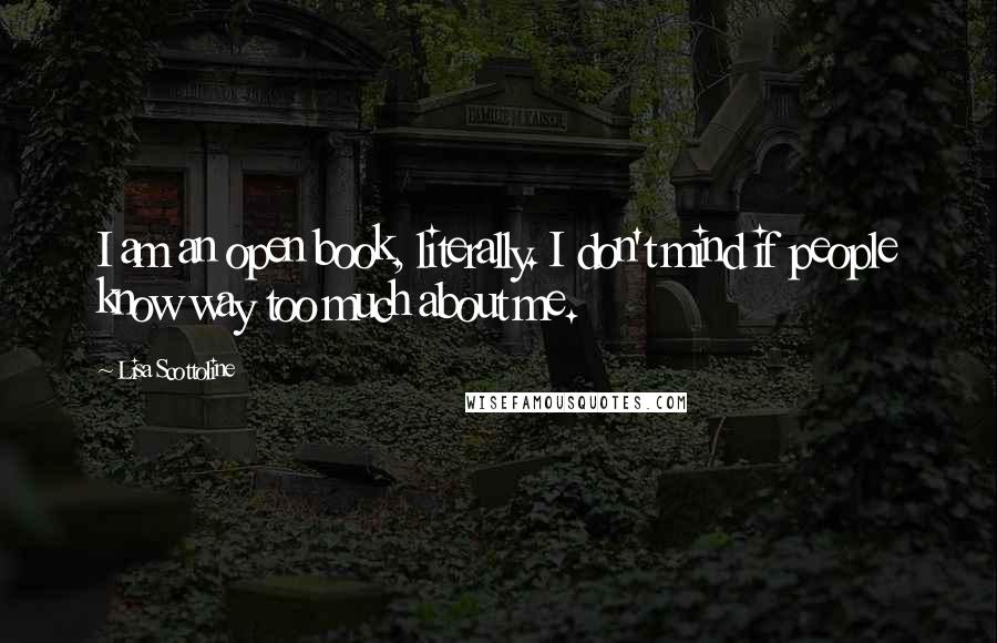 Lisa Scottoline Quotes: I am an open book, literally. I don't mind if people know way too much about me.