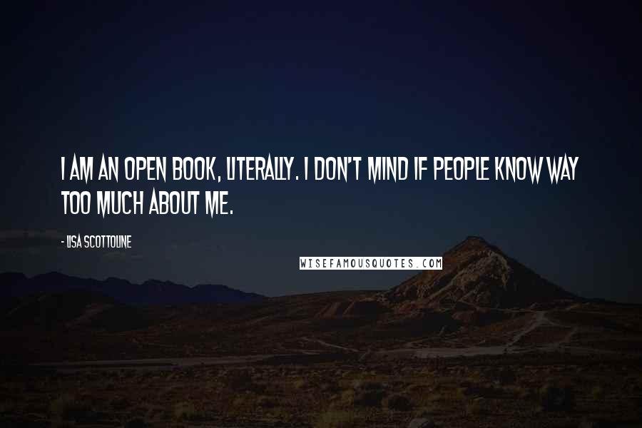 Lisa Scottoline Quotes: I am an open book, literally. I don't mind if people know way too much about me.