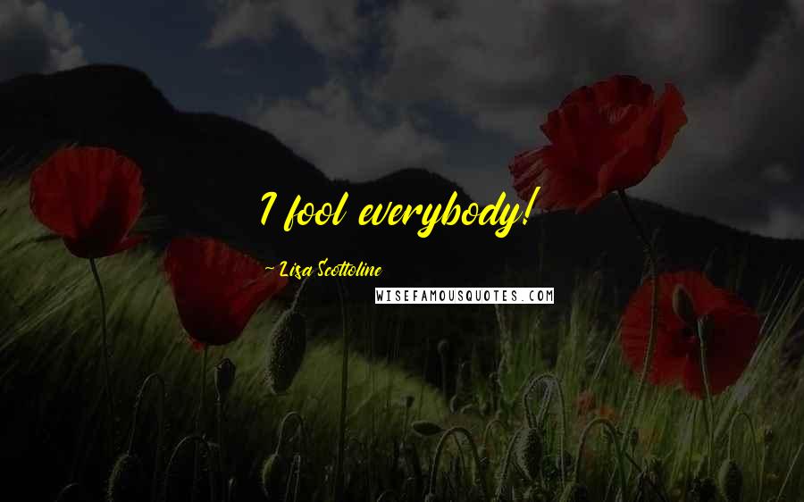 Lisa Scottoline Quotes: I fool everybody!