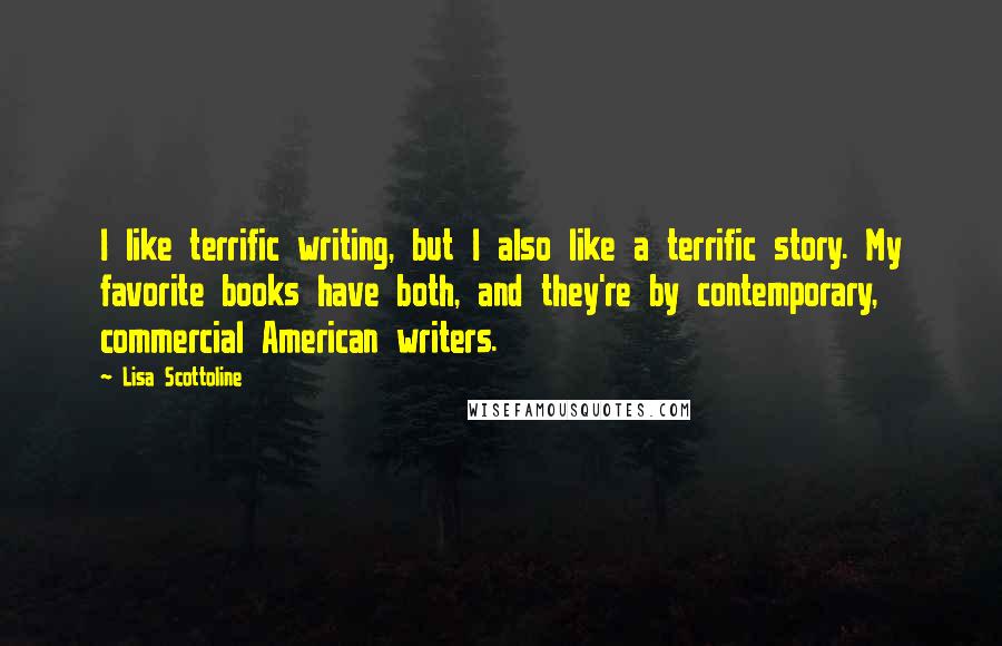 Lisa Scottoline Quotes: I like terrific writing, but I also like a terrific story. My favorite books have both, and they're by contemporary, commercial American writers.