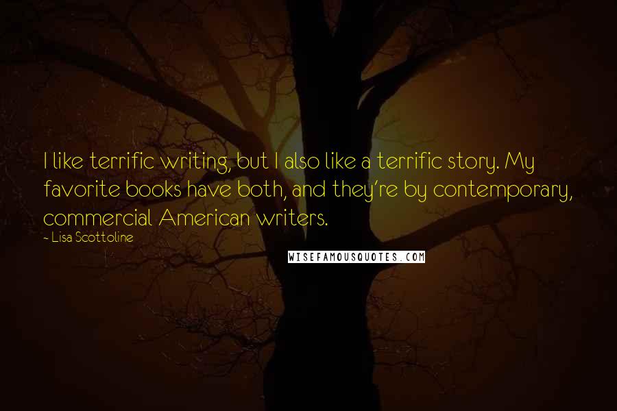 Lisa Scottoline Quotes: I like terrific writing, but I also like a terrific story. My favorite books have both, and they're by contemporary, commercial American writers.