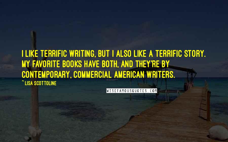 Lisa Scottoline Quotes: I like terrific writing, but I also like a terrific story. My favorite books have both, and they're by contemporary, commercial American writers.