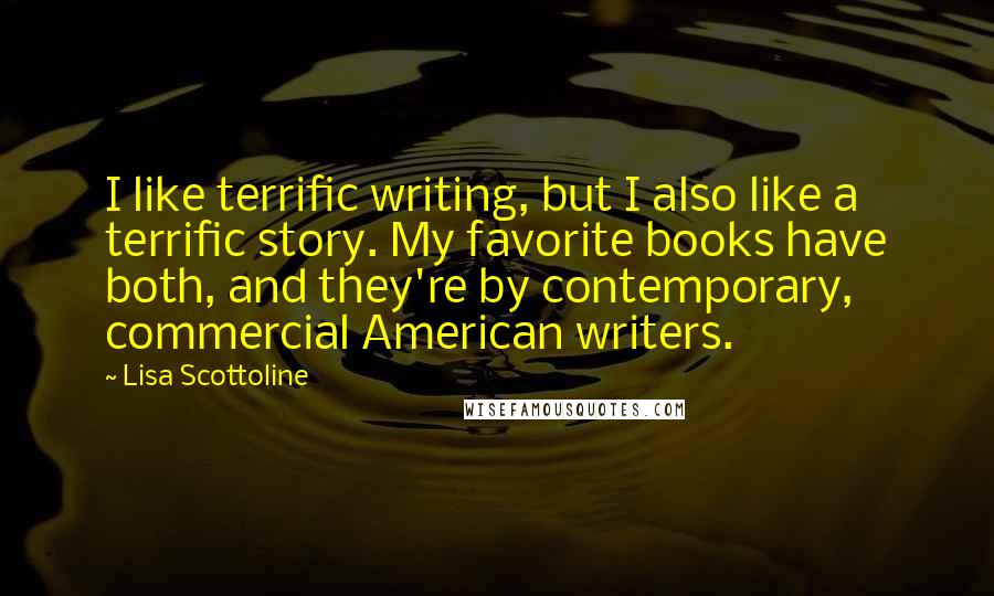 Lisa Scottoline Quotes: I like terrific writing, but I also like a terrific story. My favorite books have both, and they're by contemporary, commercial American writers.