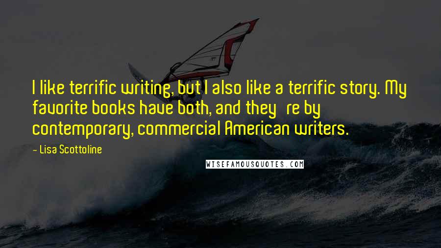 Lisa Scottoline Quotes: I like terrific writing, but I also like a terrific story. My favorite books have both, and they're by contemporary, commercial American writers.