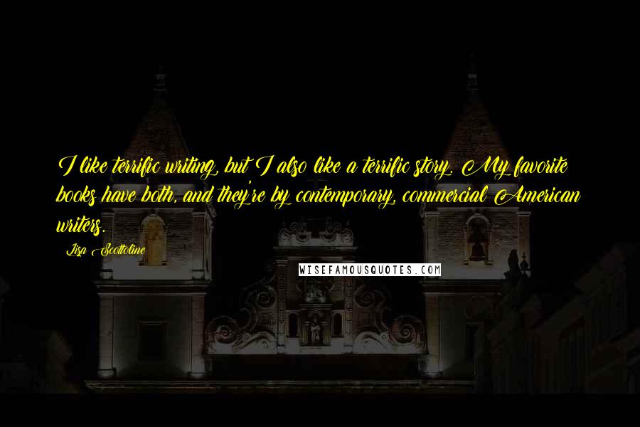 Lisa Scottoline Quotes: I like terrific writing, but I also like a terrific story. My favorite books have both, and they're by contemporary, commercial American writers.