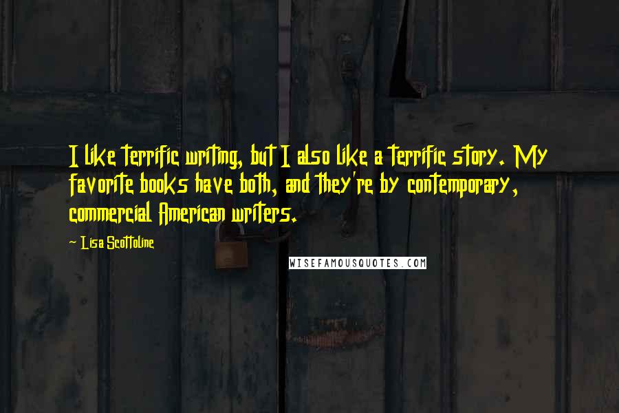 Lisa Scottoline Quotes: I like terrific writing, but I also like a terrific story. My favorite books have both, and they're by contemporary, commercial American writers.