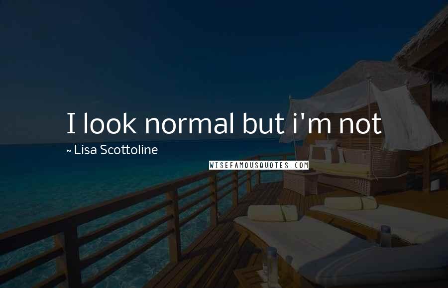 Lisa Scottoline Quotes: I look normal but i'm not