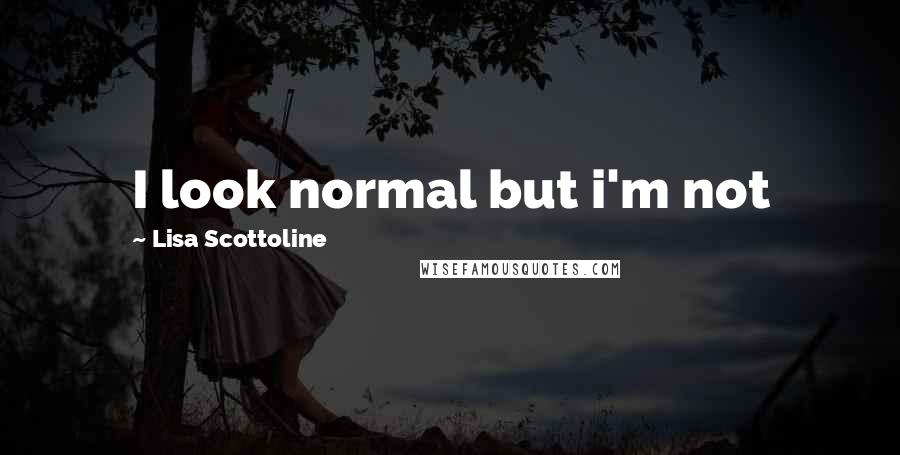 Lisa Scottoline Quotes: I look normal but i'm not