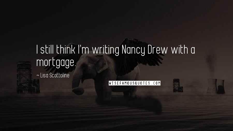 Lisa Scottoline Quotes: I still think I'm writing Nancy Drew with a mortgage.