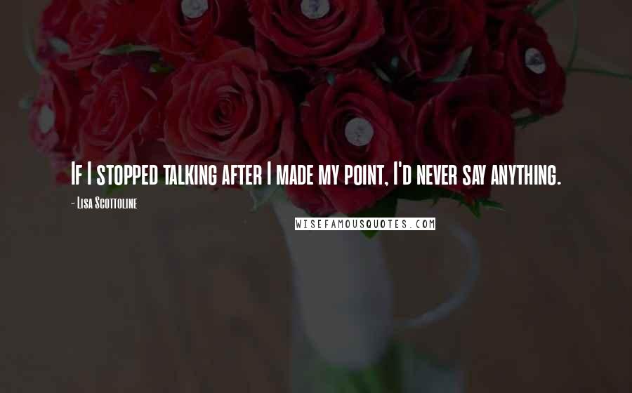 Lisa Scottoline Quotes: If I stopped talking after I made my point, I'd never say anything.