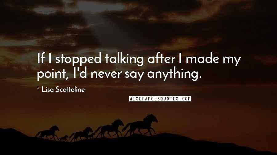 Lisa Scottoline Quotes: If I stopped talking after I made my point, I'd never say anything.