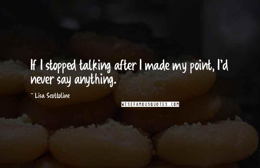 Lisa Scottoline Quotes: If I stopped talking after I made my point, I'd never say anything.