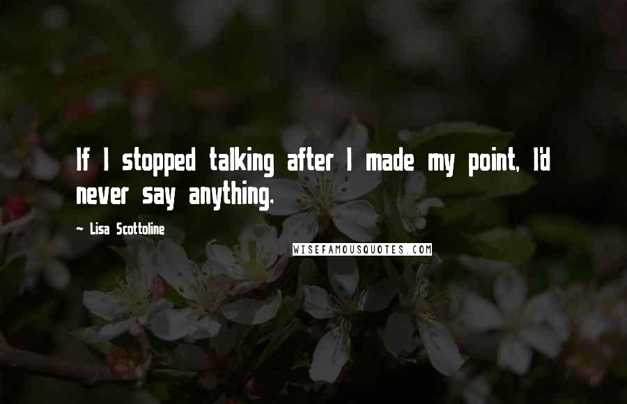 Lisa Scottoline Quotes: If I stopped talking after I made my point, I'd never say anything.