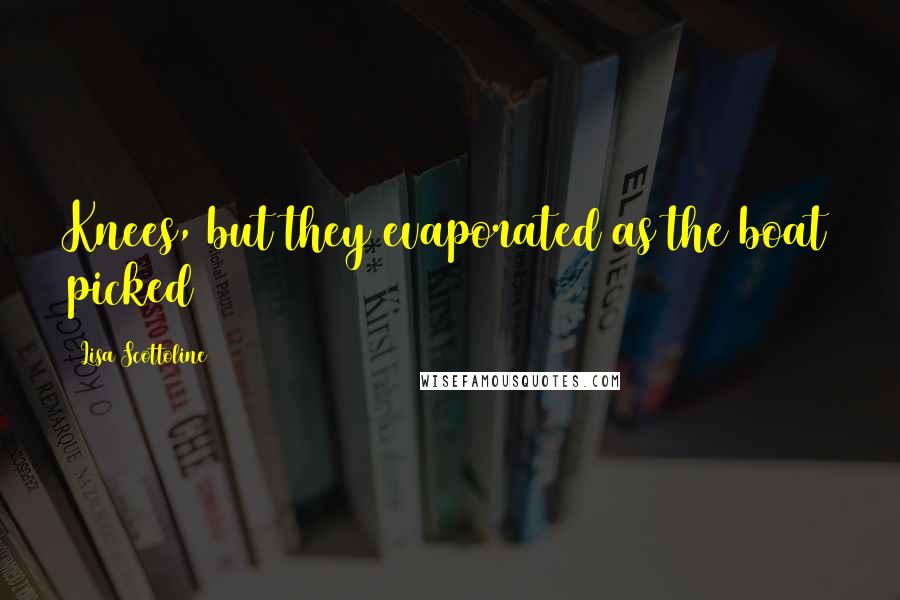 Lisa Scottoline Quotes: Knees, but they evaporated as the boat picked