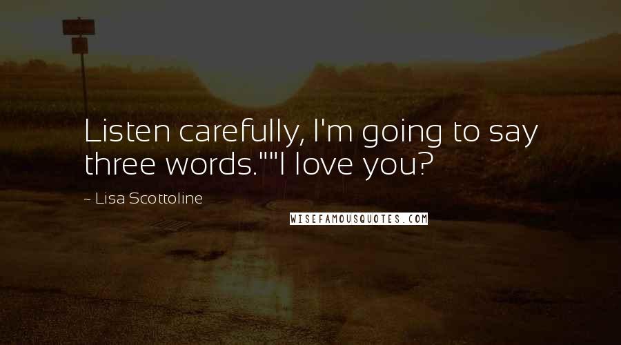 Lisa Scottoline Quotes: Listen carefully, I'm going to say three words.""I love you?