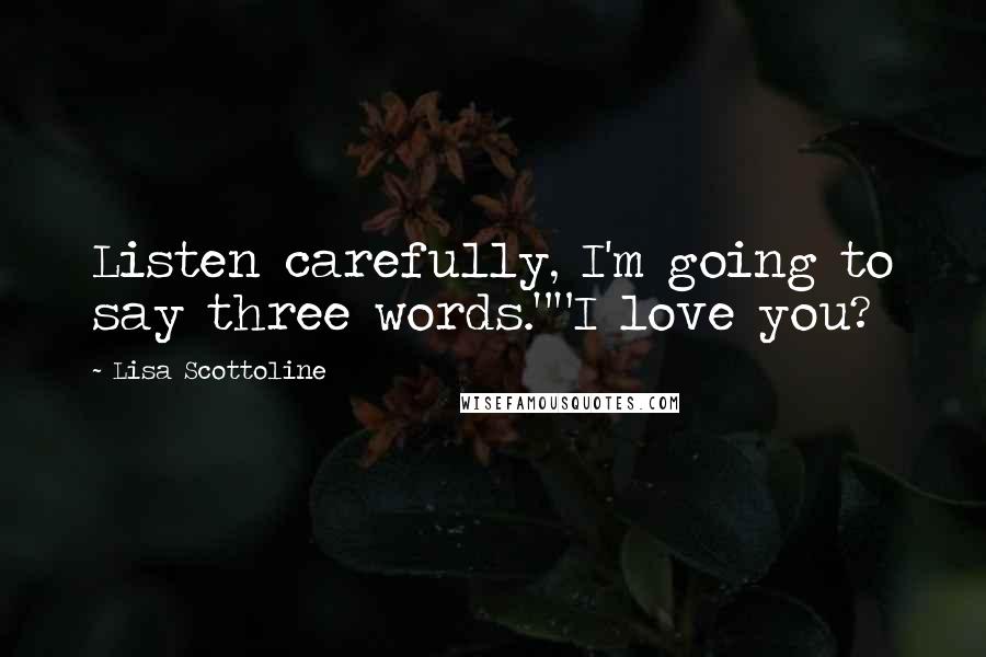 Lisa Scottoline Quotes: Listen carefully, I'm going to say three words.""I love you?