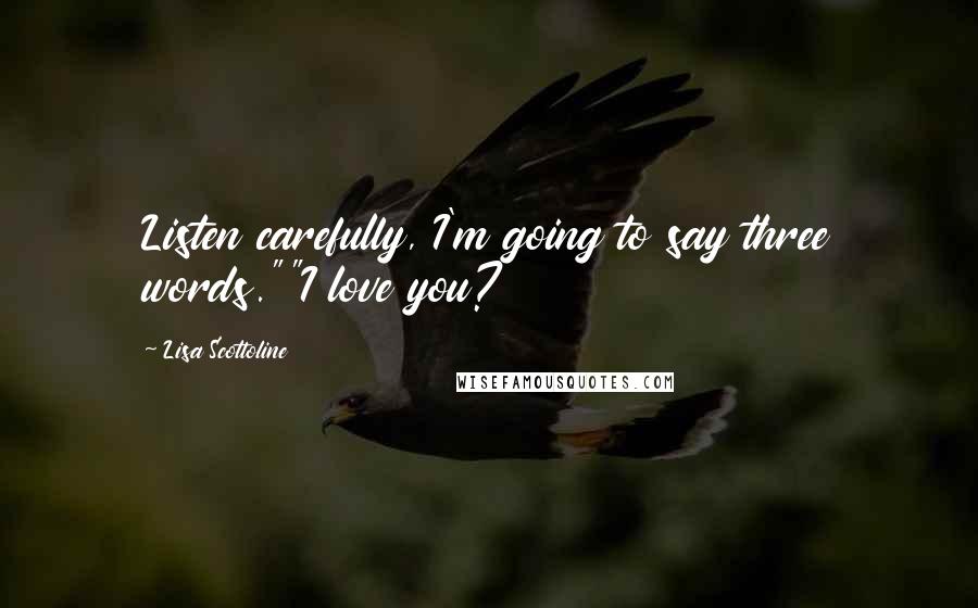 Lisa Scottoline Quotes: Listen carefully, I'm going to say three words.""I love you?