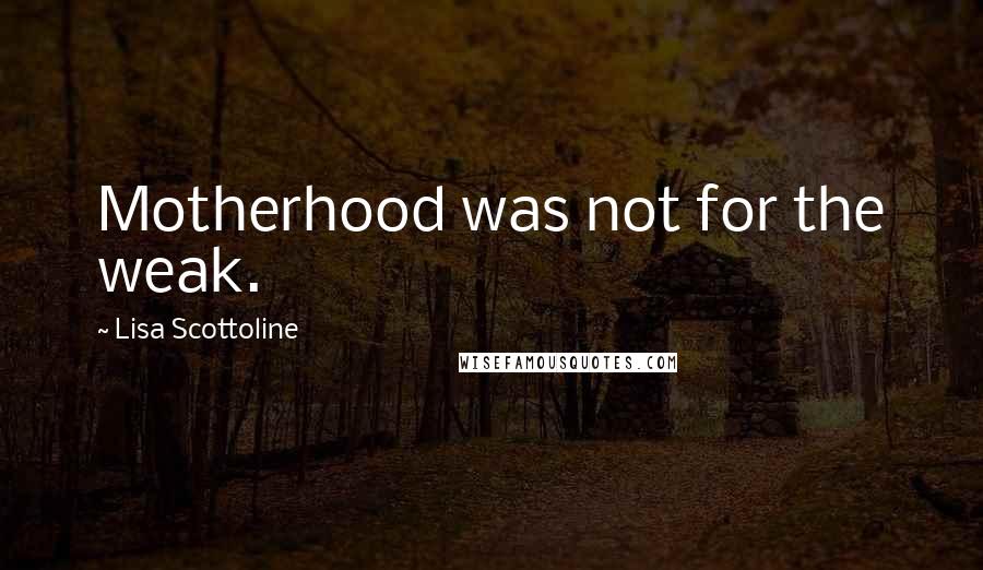 Lisa Scottoline Quotes: Motherhood was not for the weak.