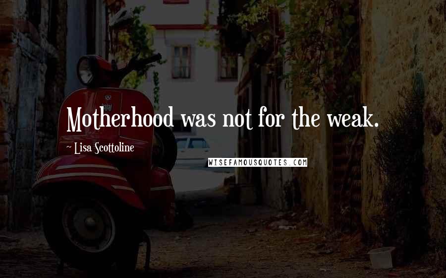 Lisa Scottoline Quotes: Motherhood was not for the weak.