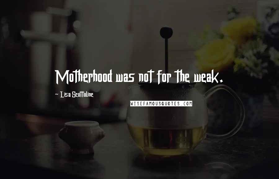 Lisa Scottoline Quotes: Motherhood was not for the weak.