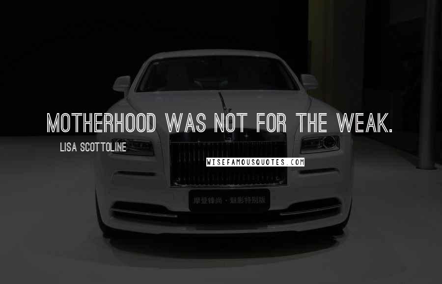 Lisa Scottoline Quotes: Motherhood was not for the weak.