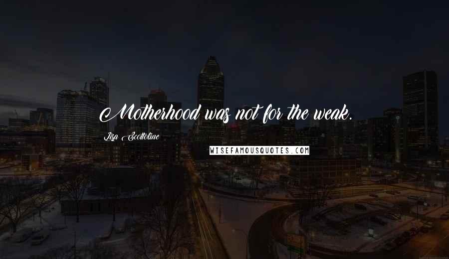 Lisa Scottoline Quotes: Motherhood was not for the weak.