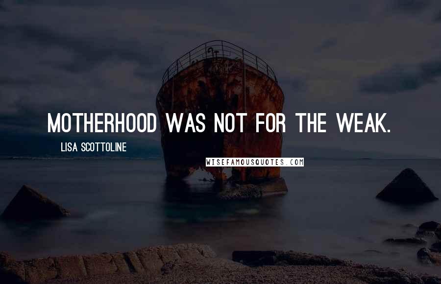 Lisa Scottoline Quotes: Motherhood was not for the weak.