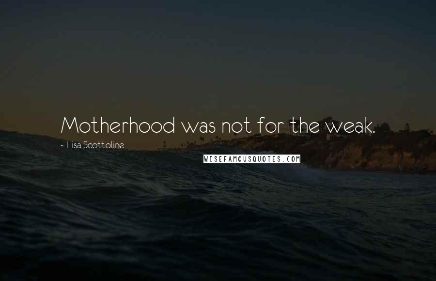 Lisa Scottoline Quotes: Motherhood was not for the weak.