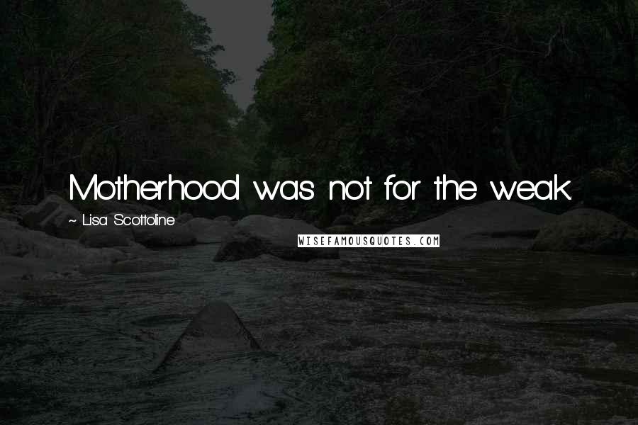 Lisa Scottoline Quotes: Motherhood was not for the weak.