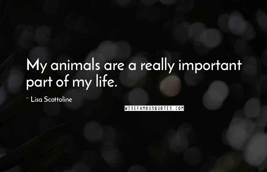 Lisa Scottoline Quotes: My animals are a really important part of my life.