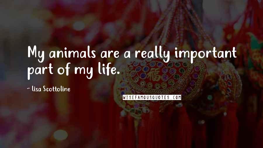 Lisa Scottoline Quotes: My animals are a really important part of my life.