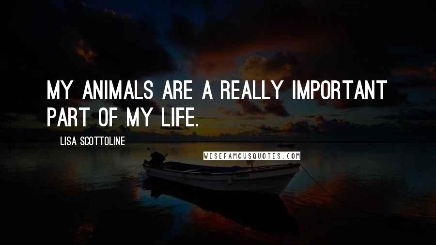 Lisa Scottoline Quotes: My animals are a really important part of my life.