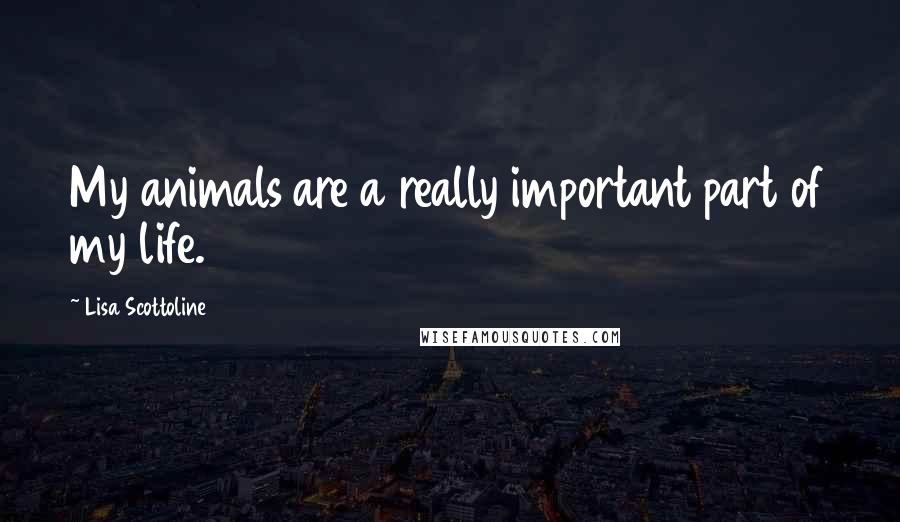 Lisa Scottoline Quotes: My animals are a really important part of my life.