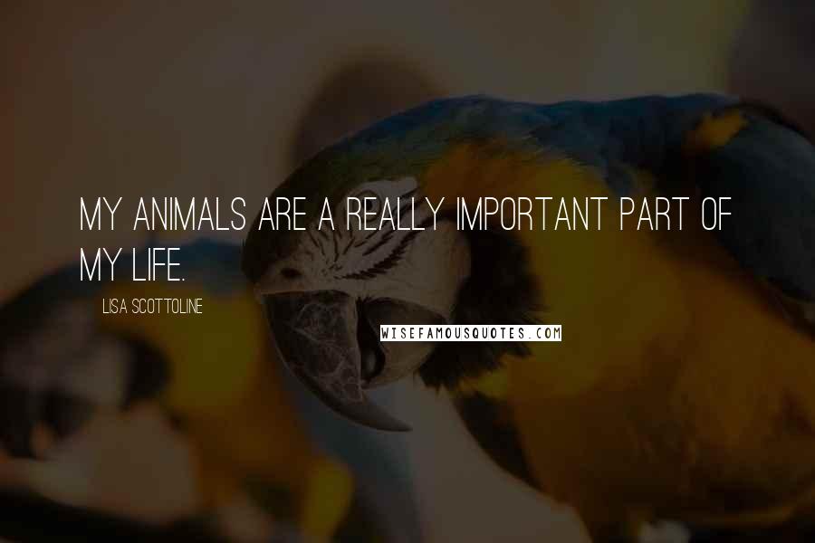 Lisa Scottoline Quotes: My animals are a really important part of my life.