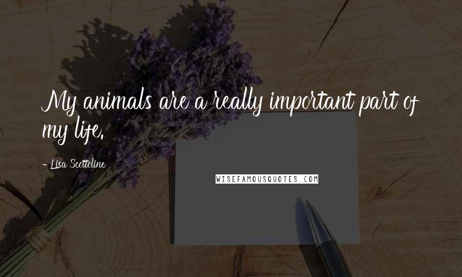 Lisa Scottoline Quotes: My animals are a really important part of my life.