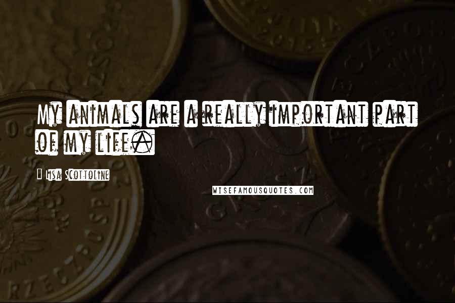 Lisa Scottoline Quotes: My animals are a really important part of my life.