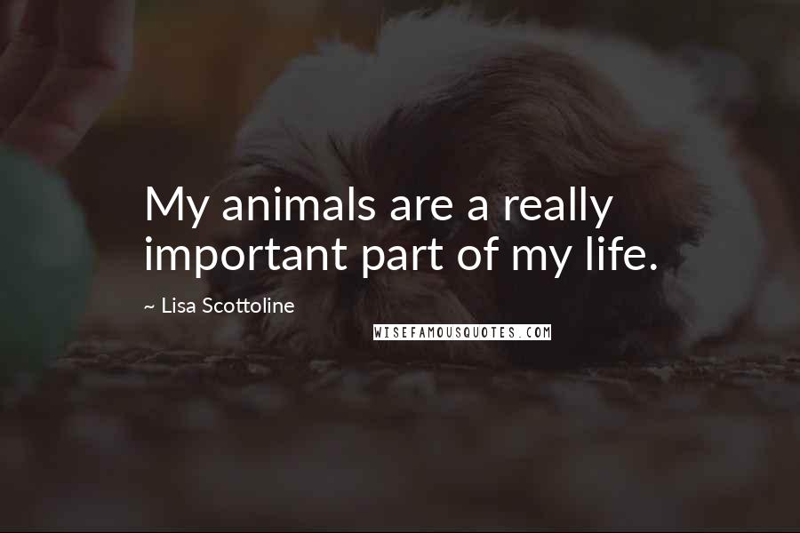 Lisa Scottoline Quotes: My animals are a really important part of my life.