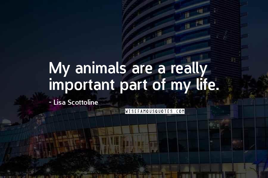 Lisa Scottoline Quotes: My animals are a really important part of my life.