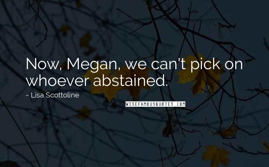 Lisa Scottoline Quotes: Now, Megan, we can't pick on whoever abstained.