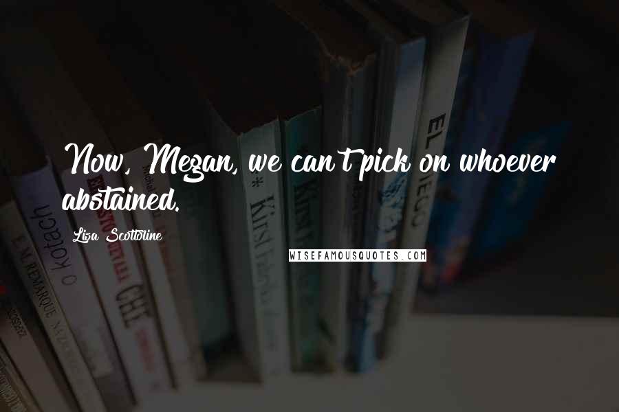 Lisa Scottoline Quotes: Now, Megan, we can't pick on whoever abstained.