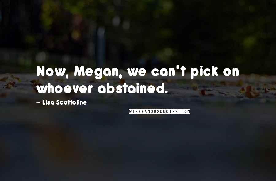Lisa Scottoline Quotes: Now, Megan, we can't pick on whoever abstained.