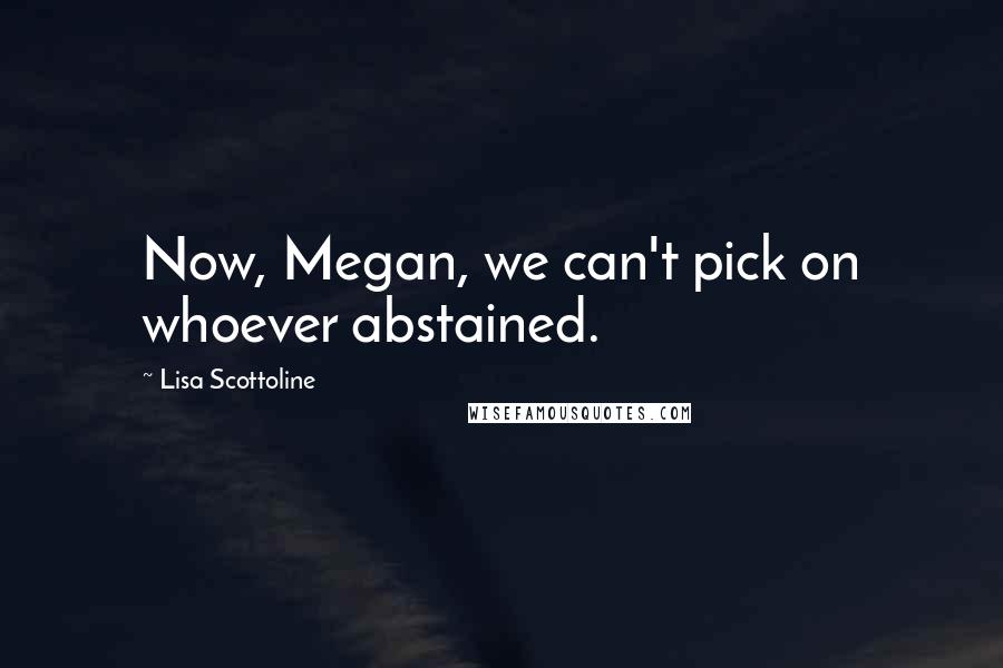 Lisa Scottoline Quotes: Now, Megan, we can't pick on whoever abstained.