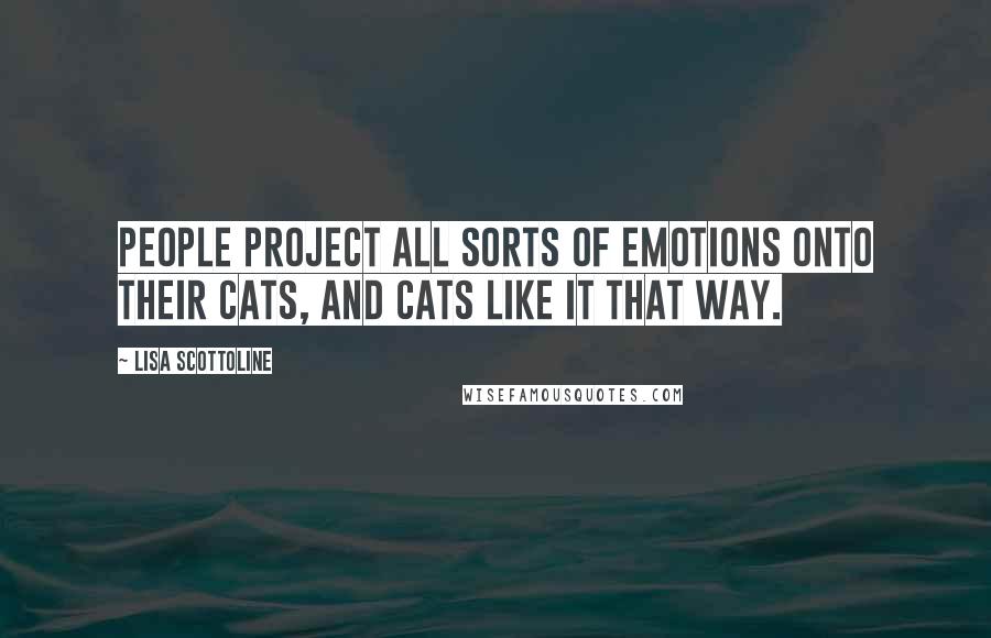 Lisa Scottoline Quotes: People project all sorts of emotions onto their cats, and cats like it that way.