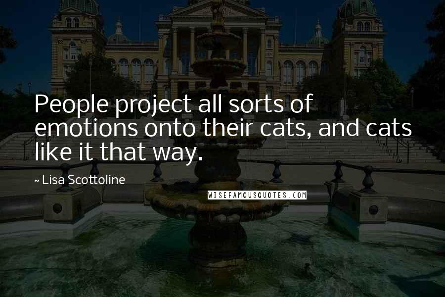 Lisa Scottoline Quotes: People project all sorts of emotions onto their cats, and cats like it that way.