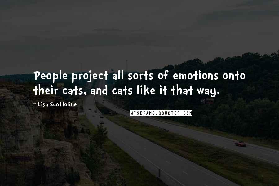 Lisa Scottoline Quotes: People project all sorts of emotions onto their cats, and cats like it that way.
