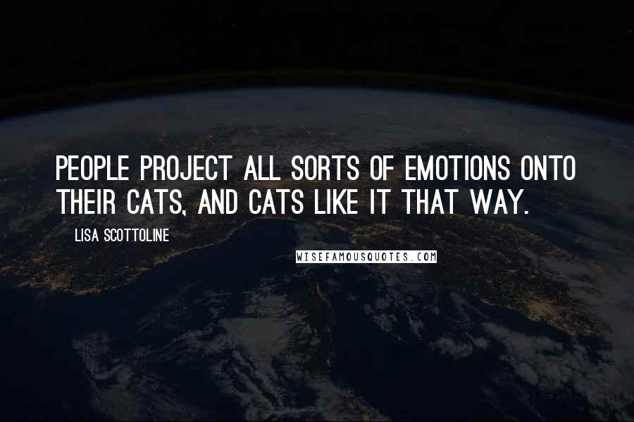 Lisa Scottoline Quotes: People project all sorts of emotions onto their cats, and cats like it that way.