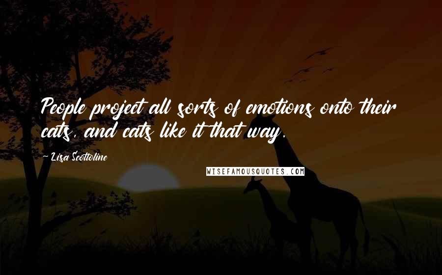Lisa Scottoline Quotes: People project all sorts of emotions onto their cats, and cats like it that way.